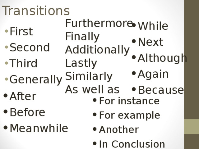 First Second Third Generally  Transitions Furthermore Finally Additionally Lastly Similarly As well as While Next Although Again Because For instance For example Another In Conclusion After Before Meanwhile 