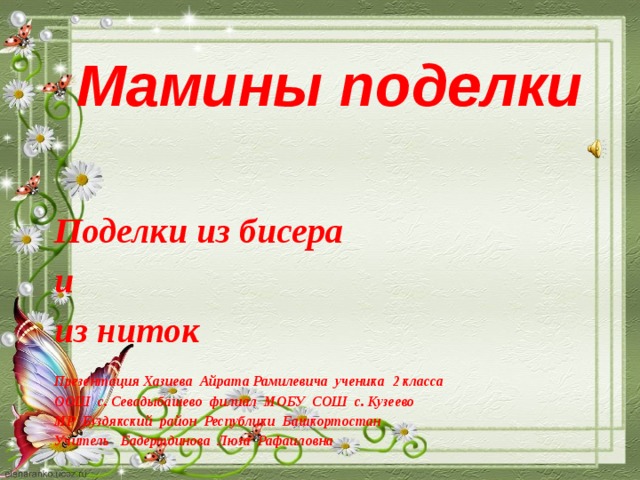 Мамины поделки Поделки из бисера и из ниток  Презентация Хазиева Айрата Рамилевича ученика 2 класса ООШ с. Севадыбашево филиал МОБУ СОШ с. Кузеево МР Буздякский район Республики Башкортостан Учитель Бадертдинова Люза Рафаиловна  