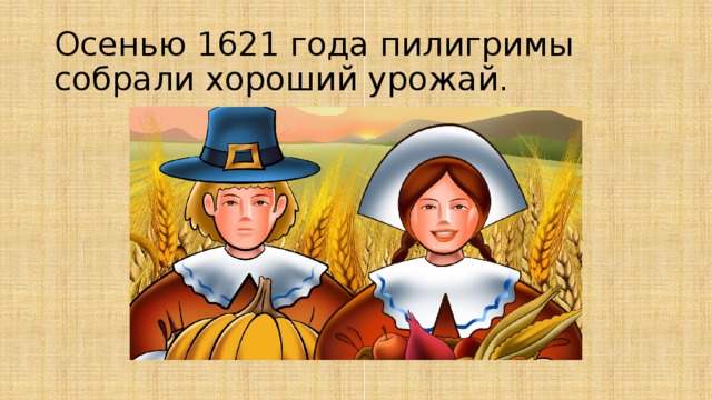 Осенью 1621 года пилигримы собрали хороший урожай. 