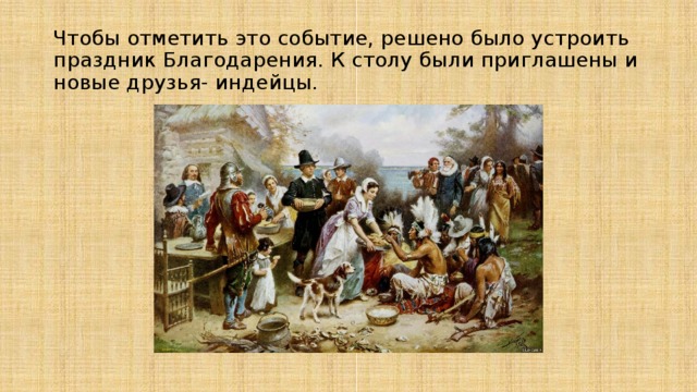 Чтобы отметить это событие, решено было устроить праздник Благодарения. К столу были приглашены и новые друзья- индейцы. 