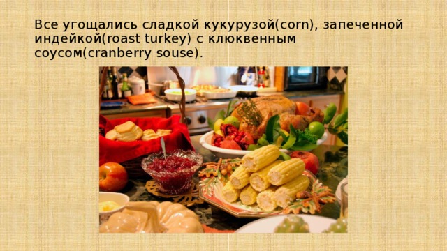 Все угощались сладкой кукурузой(corn), запеченной индейкой(roast turkey) с клюквенным соусом(cranberry souse). 