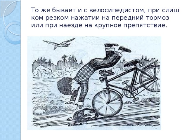 То же бы­ва­ет и с ве­ло­си­пе­ди­стом, при слиш­ком рез­ком на­жа­тии на пе­ред­ний тор­моз или при на­ез­де на круп­ное пре­пят­ствие. 