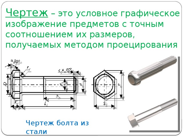 Чертеж – это условное графическое изображение предметов с точным соотношением их размеров, получаемых методом проецирования Чертеж болта из стали 