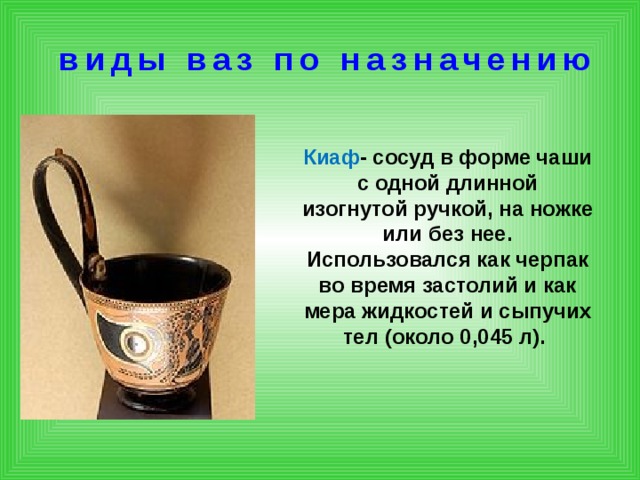 виды ваз по назначению Канфар- Сосуд для питья в форме кубка с двумя ручками, преимущественно на высокой ножке. Считался атрибутом бога Диониса.  