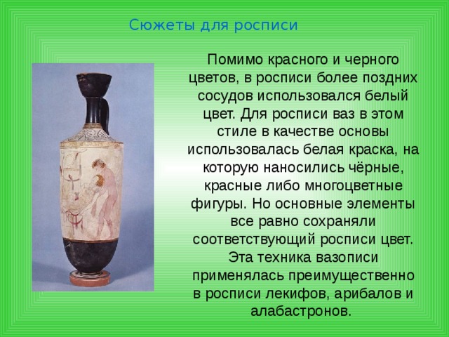 Сюжеты для росписи краснофигурная - Краснофигурная роспись подразумевает черный фон и светлое изображение, фигуры оставляются в теплом цвете глины, а фон покрывается блестящим черным лаком. Детали уже не процарапываются, а обозначаются тонкими черными линиями. 