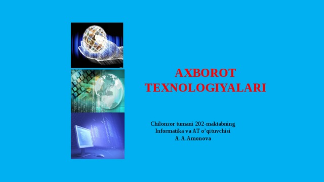 AXBOROT TEXNOLOGIYALARI Chilonzor tumani 202-maktabning Informatika va AT o’qituvchisi A.A.Amonova 