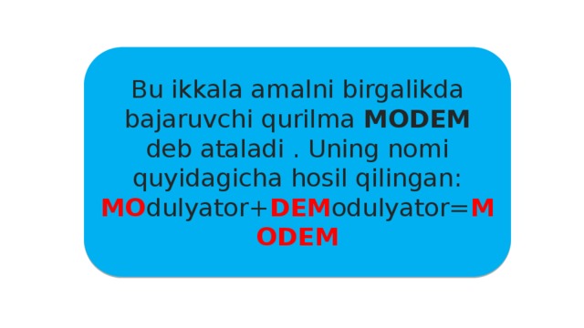 Bu ikkala amalni birgalikda bajaruvchi qurilma MODEM deb ataladi . Uning nomi quyidagicha hosil qilingan: MO dulyator+ DEM odulyator= MODEM 