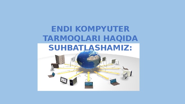 ENDI KOMPYUTER TARMOQLARI HAQIDA SUHBATLASHAMIZ: 