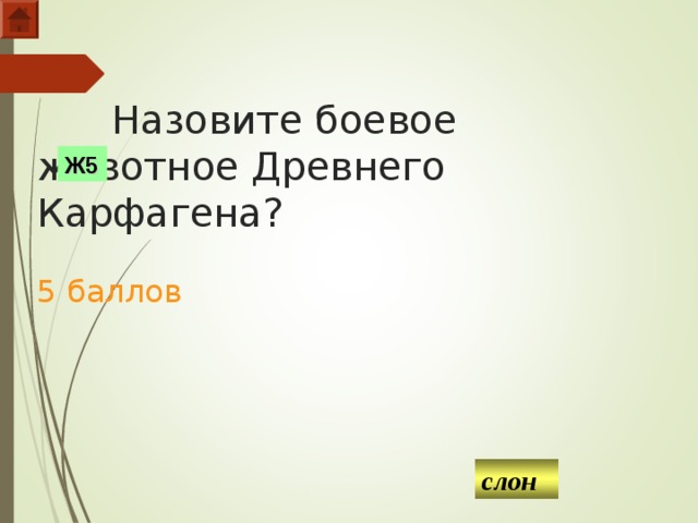  Назовите боевое животное Древнего Карфагена?   5 баллов Ж5 слон  