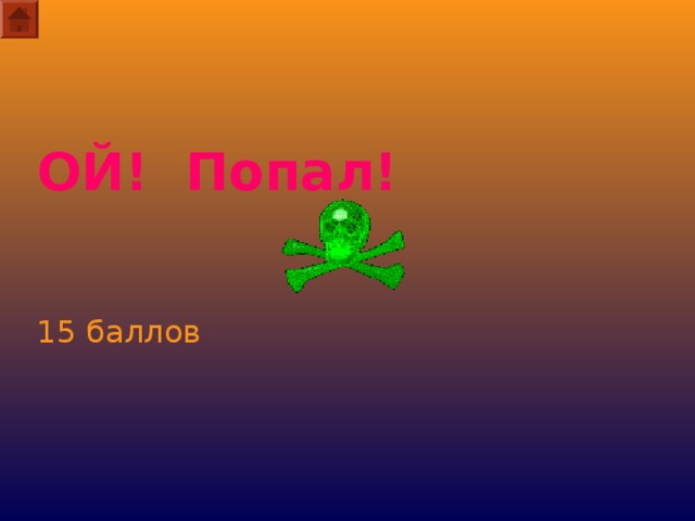 ОЙ! Попал!     15 баллов  