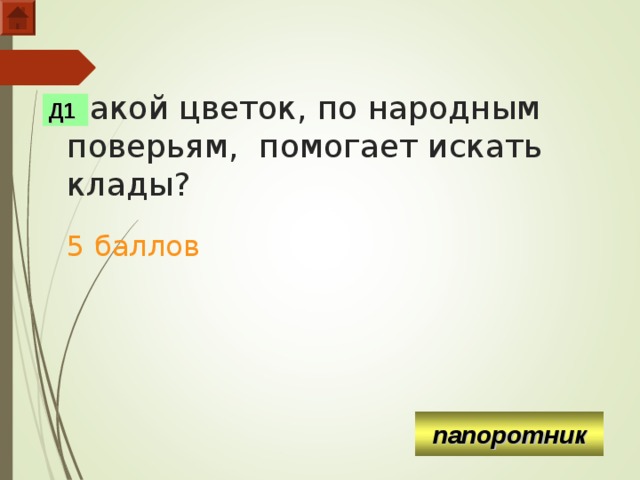 Какой цветок, по народным поверьям, помогает искать клады?   5 баллов Д1 папоротник  
