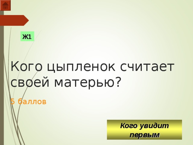   Кого цыпленок считает своей матерью?   5 баллов Ж1 Кого увидит первым  