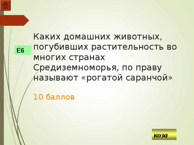 Каких домашних животных, погубивших растительность во многих странах Средиземноморья, по праву называют «рогатой саранчой»   10 баллов Е6 коза  