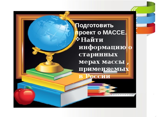 Подготовить проект о МАССЕ. Найти информацию о старинных мерах массы , применяемых в России  6 