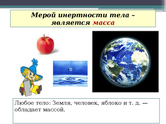 Мерой инертности тела – является масса Любое тело: Земля, человек, яблоко и т. д. — обладает массой.  