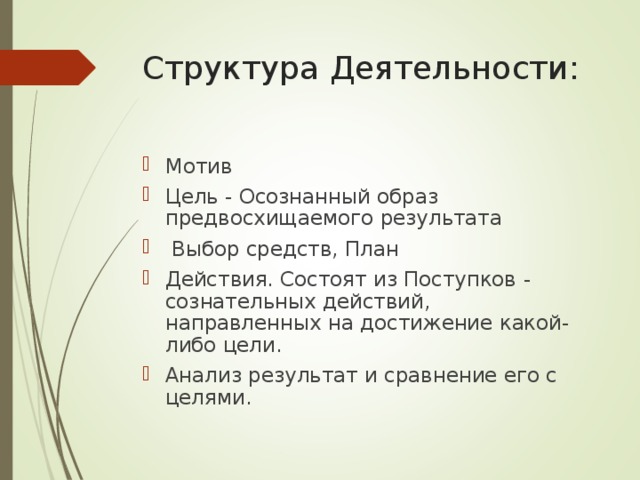 Структура Деятельности: Мотив Цель - Осознанный образ предвосхищаемого результата  Выбор средств, План Действия. Состоят из Поступков - сознательных действий, направленных на достижение какой-либо цели. Анализ результат и сравнение его с целями.  