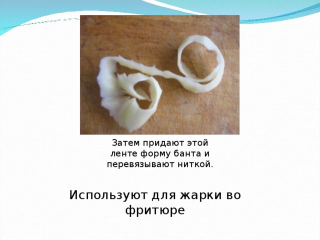 Затем придают этой ленте форму банта и перевязывают ниткой. Используют для жарки во фритюре  