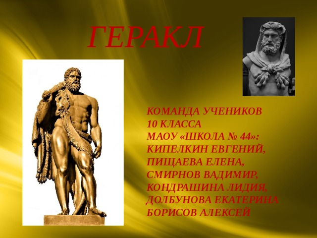 ГЕРАКЛ КОМАНДА УЧЕНИКОВ 10 КЛАССА МАОУ «ШКОЛА № 44»: КИПЕЛКИН ЕВГЕНИЙ, ПИЩАЕВА ЕЛЕНА, СМИРНОВ ВАДИМИР, КОНДРАШИНА ЛИДИЯ, ДОЛБУНОВА ЕКАТЕРИНА БОРИСОВ АЛЕКСЕЙ   