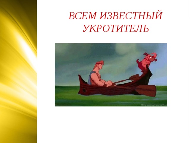 ВСЕМ ИЗВЕСТНЫЙ УКРОТИТЕЛЬ  