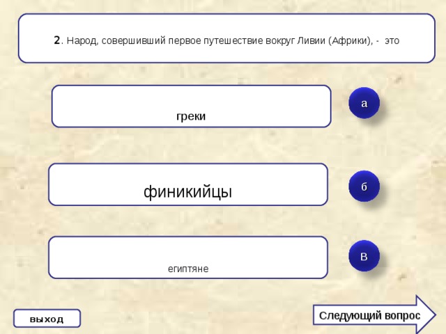 2 . Народ, совершивший первое путешествие вокруг Ливии (Африки), - это греки а финикийцы б египтяне В Следующий вопрос выход 