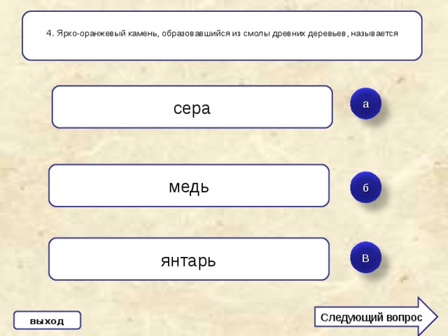 4. Ярко-оранжевый камень, образовавшийся из смолы древних деревьев, называется сера а медь б янтарь В Следующий вопрос выход 