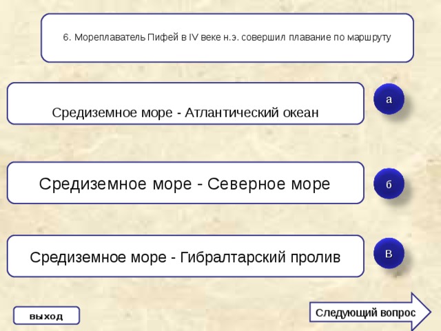 6 . Мореплаватель Пифей в IV веке н.э. совершил плавание по маршруту Средиземное море - Атлантический океан а Средиземное море - Северное море б Средиземное море - Гибралтарский пролив В Следующий вопрос выход 