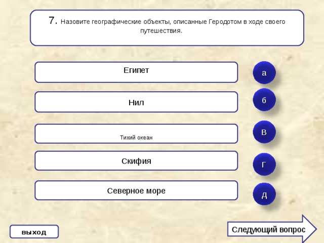 7 . Назовите географические объекты, описанные Геродотом в ходе своего путешествия.   Египет а б Нил В Тихий океан Скифия Г Северное море д Следующий вопрос выход 