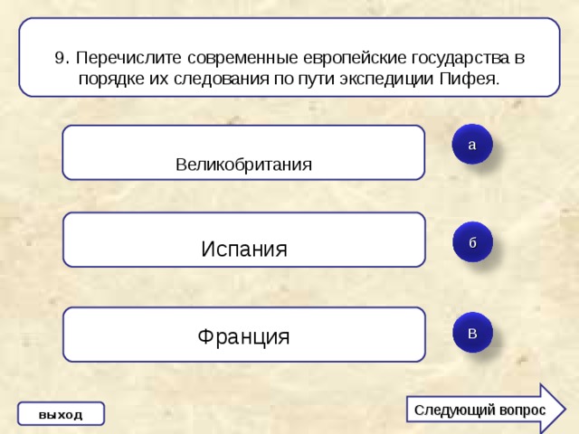 9 . Перечислите современные европейские государства в порядке их следования по пути экспедиции Пифея. Великобритания а Испания б Франция В Следующий вопрос выход 