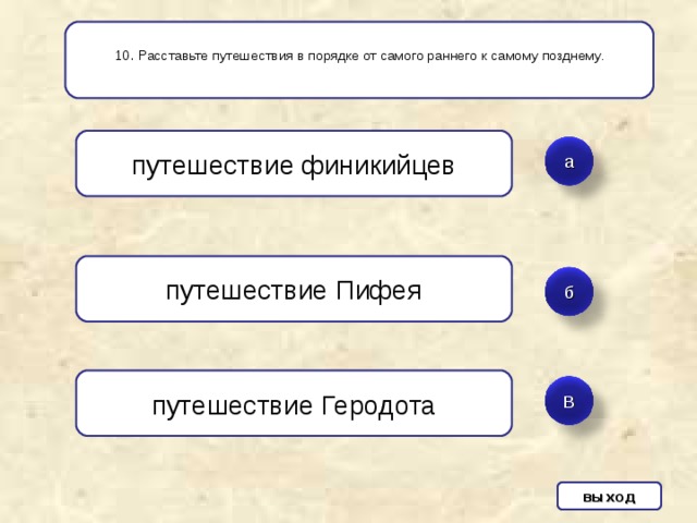 10 . Расставьте путешествия в порядке от самого раннего к самому позднему. путешествие финикийцев а путешествие Пифея б путешествие Геродота В выход 