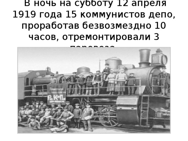 В ночь на субботу 12 апреля 1919 года 15 коммунистов депо, проработав безвозмездно 10 часов, отремонтировали 3 паровоза.   