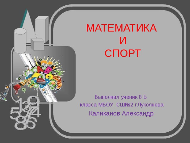МАТЕМАТИКА  И  СПОРТ  Выполнил ученик 8 Б  класса МБОУ СШ№2 г.Лукоянова  Каликанов Александр 