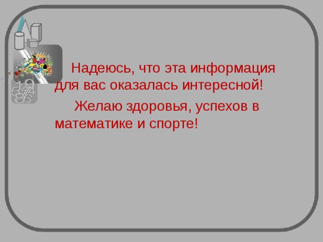  Надеюсь, что эта информация для вас оказалась интересной!  Желаю здоровья, успехов в математике и спорте! 