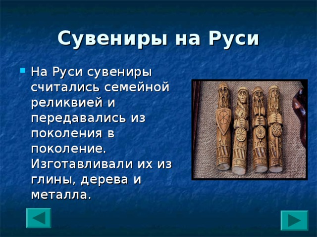 Сувениры на Руси На Руси сувениры считались семейной реликвией и передавались из поколения в поколение. Изготавливали их из глины, дерева и металла. 