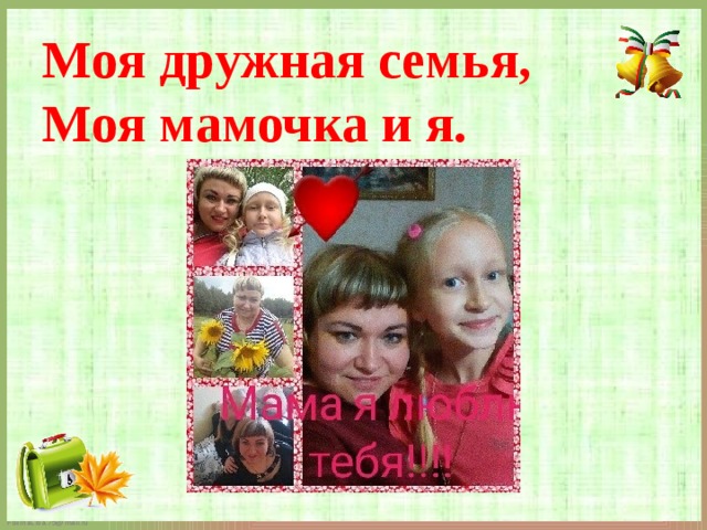 Моя дружная семья,  Моя мамочка и я.