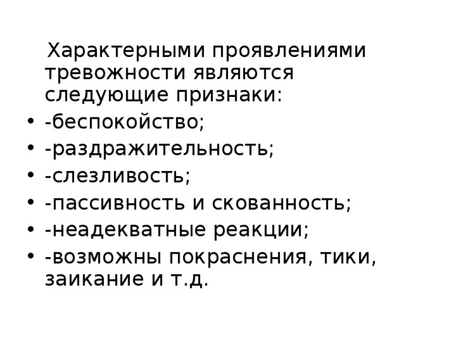  Характерными проявлениями тревожности являются следующие признаки: -беспокойство; -раздражительность; -слезливость; -пассивность и скованность; -неадекватные реакции; -возможны покраснения, тики, заикание и т.д. 