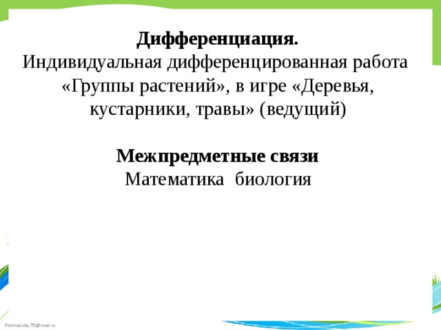 Дифференциация. Индивидуальная дифференцированная работа «Группы растений», в игре «Деревья, кустарники, травы» (ведущий)  Межпредметные связи Математика биология  