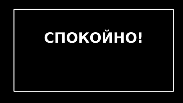 СПОКОЙНО! 
