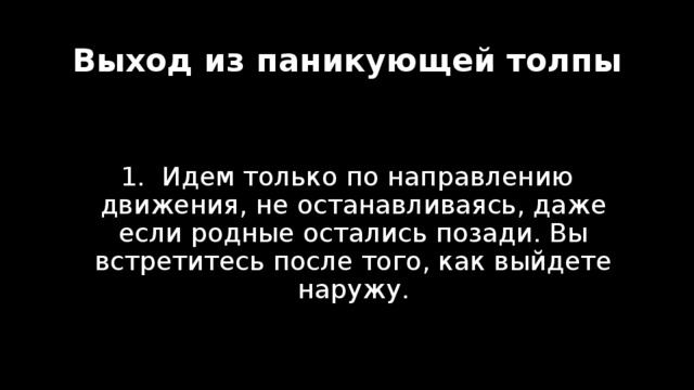 Выход из паникующей толпы  Идем только по направлению движения, не останавливаясь, даже если родные остались позади. Вы встретитесь после того, как выйдете наружу. 