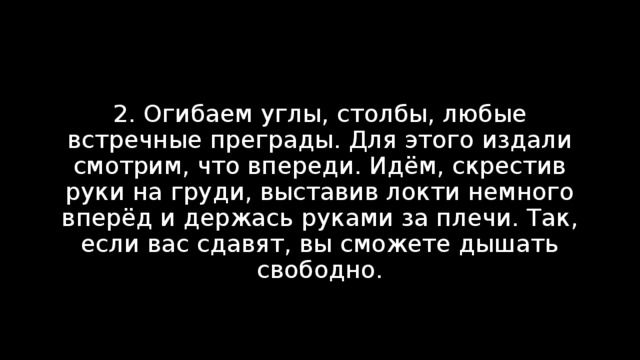 2. Огибаем углы, столбы, любые встречные преграды. Для этого издали смотрим, что впереди. Идём, скрестив руки на груди, выставив локти немного вперёд и держась руками за плечи. Так, если вас сдавят, вы сможете дышать свободно. 