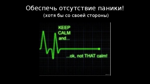Обеспечь отсутствие паники!   (хотя бы со своей стороны) 