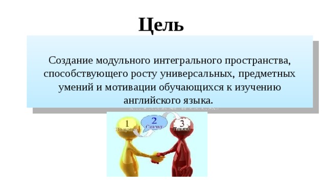 Цель Создание модульного интегрального пространства, способствующего росту универсальных, предметных умений и мотивации обучающихся к изучению английского языка. 