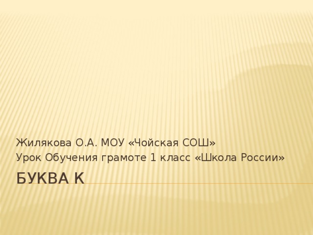 Жилякова О.А. МОУ «Чойская СОШ» Урок Обучения грамоте 1 класс «Школа России» Буква к 