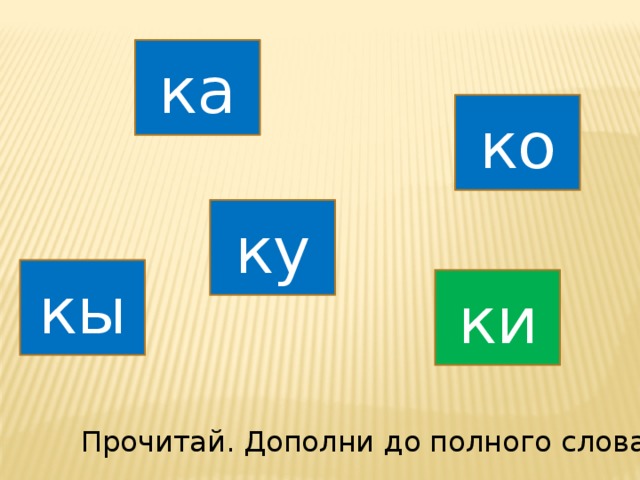 ка ко ку кы ки Прочитай. Дополни до полного слова. 