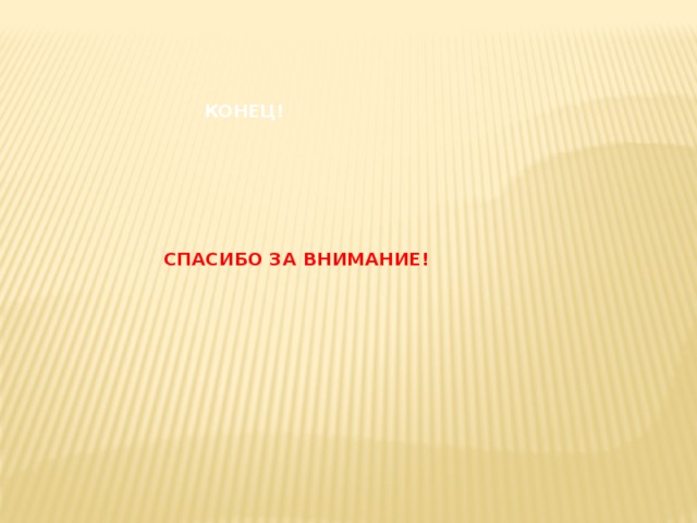 КОНЕЦ! СПАСИБО ЗА ВНИМАНИЕ! 