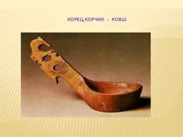 КОРЕЦ,КОРЧИК - КОВШ 
