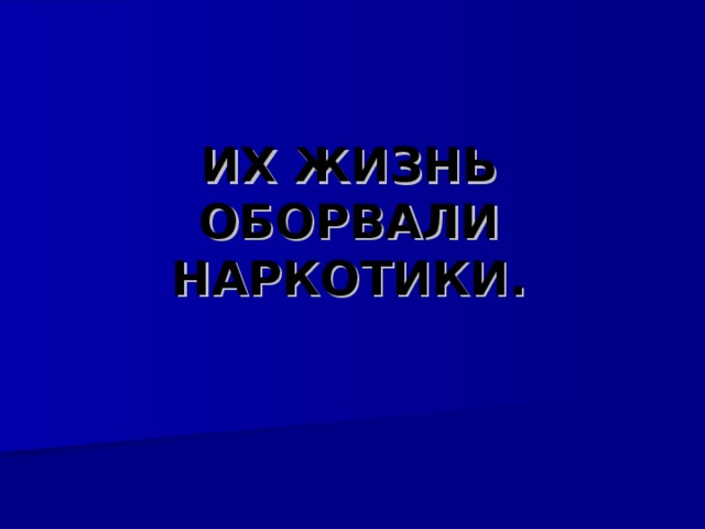 ИХ ЖИЗНЬ ОБОРВАЛИ НАРКОТИКИ.   