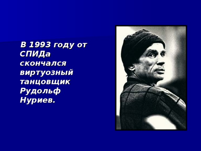  В 1993 году от СПИДа скончался виртуозный танцовщик Рудольф Нуриев. 