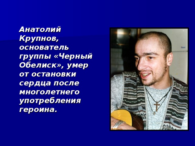  Анатолий Крупнов, основатель группы «Черный Обелиск», умер от остановки сердца после многолетнего употребления героина. 