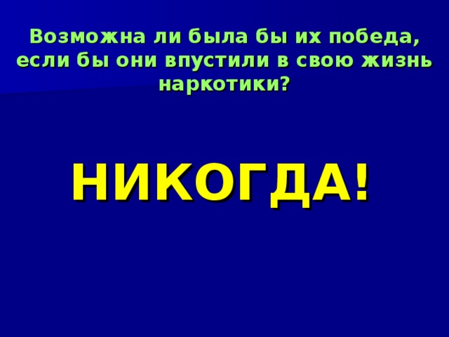 Возможна ли была бы их победа, если бы они впустили в свою жизнь наркотики? НИКОГДА!  