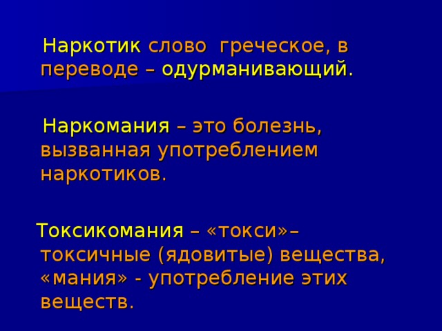  Наркотик  слово греческое, в переводе  –  одурманивающий.  Наркомания  – это болезнь, вызванная употреблением наркотиков.  Токсикомания  – «токси»– токсичные (ядовитые) вещества, «мания» - употребление этих веществ. 